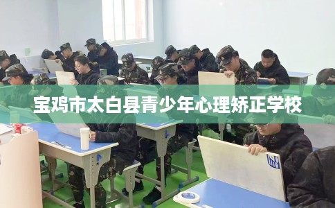 宝鸡市太白县青少年心理矫正学校