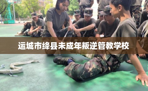 运城市绛县未成年叛逆管教学校 运城市绛县未成年叛逆管教学校