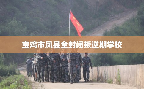 宝鸡市凤县全封闭叛逆期学校