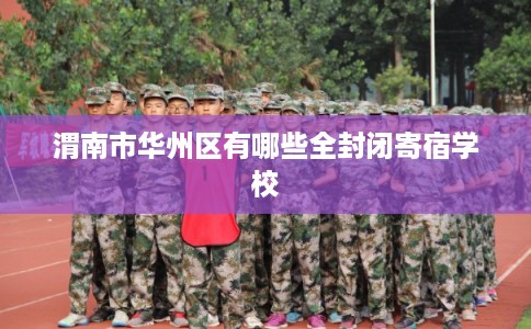 渭南市华州区有哪些全封闭寄宿学校