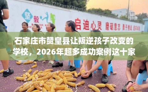 石家庄市赞皇县让叛逆孩子改变的学校,2026年超多成功案例这十家学校! 石家庄市赞皇县让叛逆孩子改变的学校,2026年超多成功案例这十家学校!
