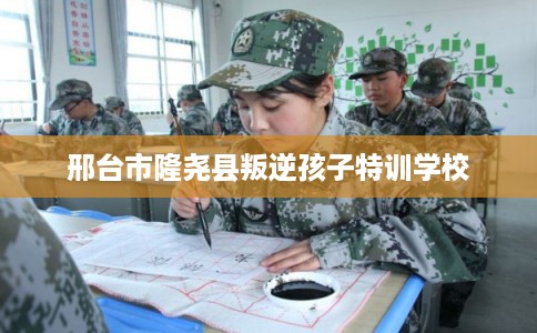 邢台市隆尧县叛逆孩子特训学校