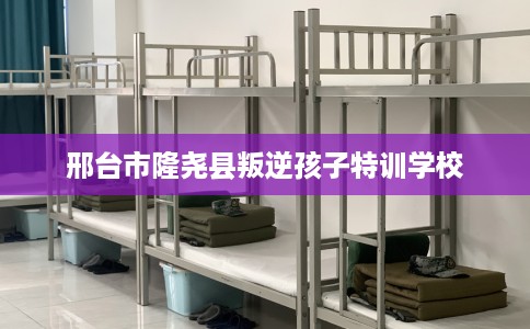 邢台市隆尧县叛逆孩子特训学校