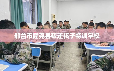 邢台市隆尧县叛逆孩子特训学校