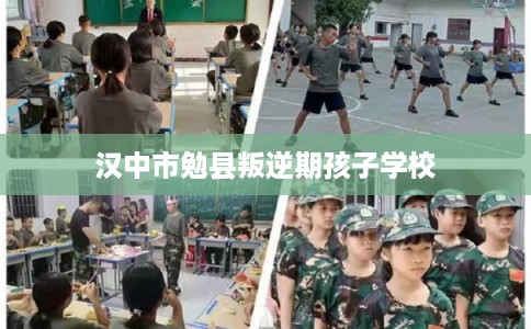 汉中市勉县叛逆期孩子学校 汉中市勉县叛逆期孩子学校