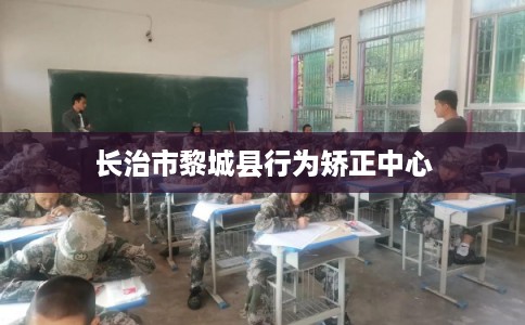 长治市黎城县行为矫正中心
