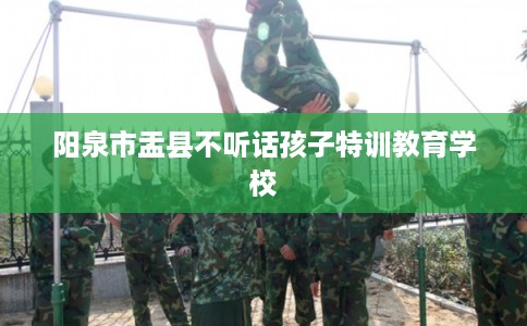 阳泉市盂县不听话孩子特训教育学校