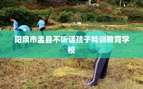 阳泉市盂县不听话孩子特训教育学校