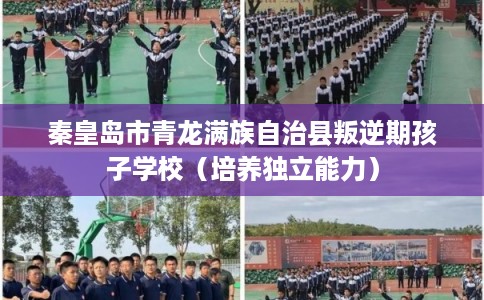 秦皇岛市青龙满族自治县叛逆期孩子学校（培养独立能力）