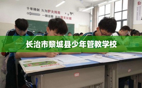长治市黎城县少年管教学校