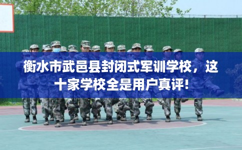 衡水市武邑县封闭式军训学校,这十家学校全是用户真评! 衡水市武邑县封闭式军训学校,这十家学校全是用户真评!