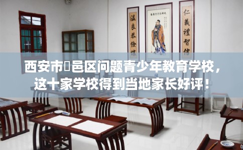 西安市鄠邑区问题青少年教育学校，这十家学校得到当地家长好评！