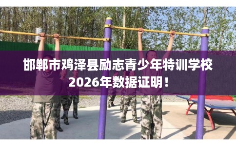 邯郸市鸡泽县励志青少年特训学校2026年数据证明! 邯郸市鸡泽县励志青少年特训学校2026年数据证明!