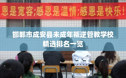 邯郸市成安县未成年叛逆管教学校精选排名一览 邯郸市成安县未成年叛逆管教学校精选排名一览