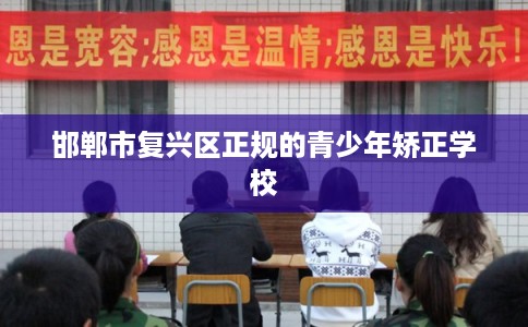 邯郸市复兴区正规的青少年矫正学校 邯郸市复兴区正规的青少年矫正学校