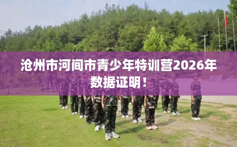 沧州市河间市青少年特训营2026年数据证明! 沧州市河间市青少年特训营2026年数据证明!