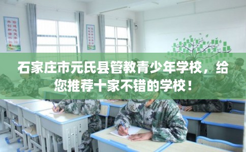 石家庄市元氏县管教青少年学校,给您推荐十家不错的学校! 石家庄市元氏县管教青少年学校,给您推荐十家不错的学校!