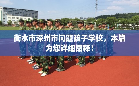 衡水市深州市问题孩子学校,本篇为您详细阐释! 衡水市深州市问题孩子学校,本篇为您详细阐释!