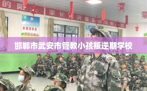 邯郸市武安市管教小孩叛逆期学校