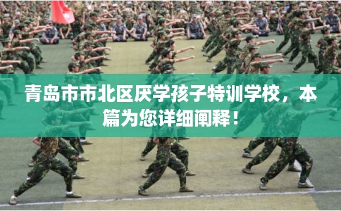 青岛市市北区厌学孩子特训学校，本篇为您详细阐释！