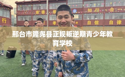 邢台市隆尧县正规叛逆期青少年教育学校