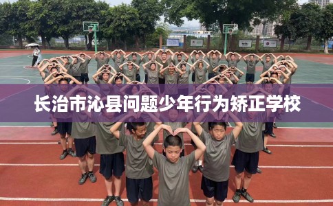 长治市沁县问题少年行为矫正学校