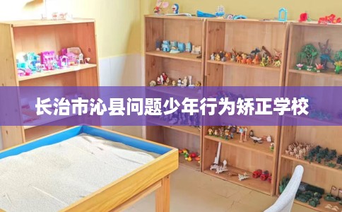 长治市沁县问题少年行为矫正学校