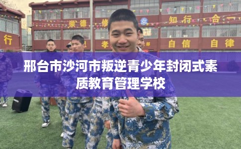 邢台市沙河市叛逆青少年封闭式素质教育管理学校