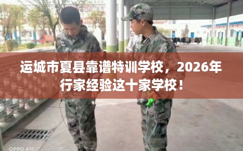 运城市夏县靠谱特训学校,2026年行家经验这十家学校! 运城市夏县靠谱特训学校,2026年行家经验这十家学校!