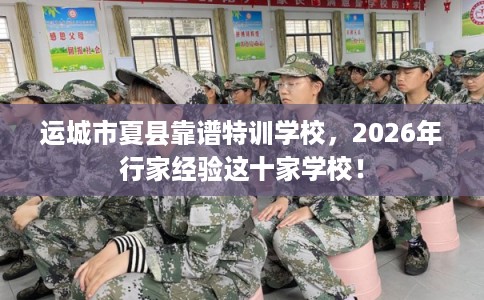 运城市夏县靠谱特训学校,2026年行家经验这十家学校! 运城市夏县靠谱特训学校,2026年行家经验这十家学校!