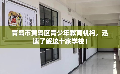 青岛市黄岛区青少年教育机构,迅速了解这十家学校! 青岛市黄岛区青少年教育机构,迅速了解这十家学校!