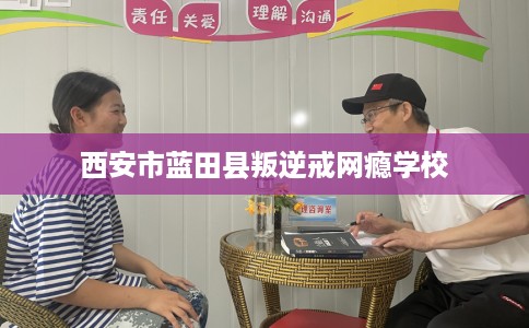 西安市蓝田县叛逆戒网瘾学校