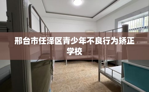 邢台市任泽区青少年不良行为矫正学校