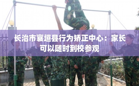 长治市襄垣县行为矫正中心：家长可以随时到校参观