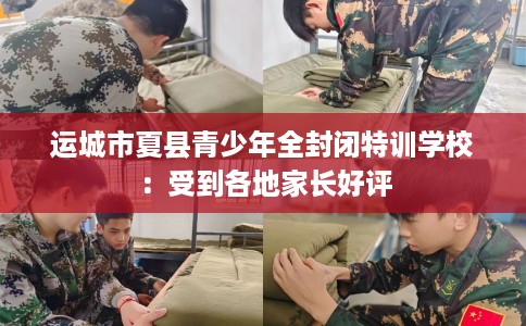 运城市夏县青少年全封闭特训学校:受到各地家长好评 运城市夏县青少年全封闭特训学校:受到各地家长好评