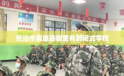 长治市襄垣县哪里有封闭式学校