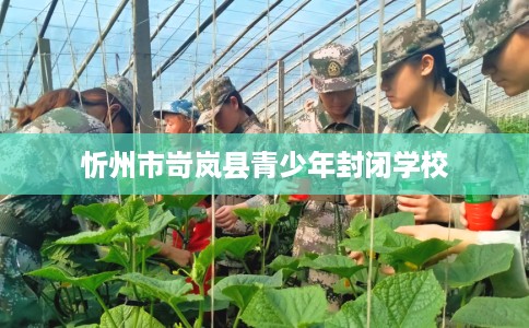 忻州市岢岚县青少年封闭学校