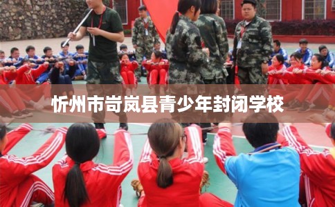 忻州市岢岚县青少年封闭学校