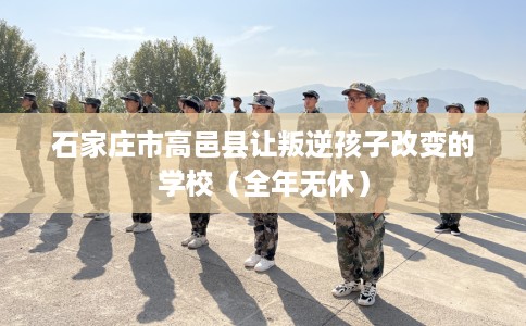 石家庄市高邑县让叛逆孩子改变的学校(全年无休) 石家庄市高邑县让叛逆孩子改变的学校(全年无休)