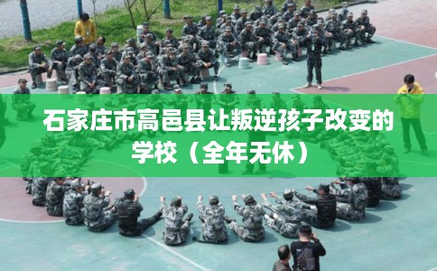 石家庄市高邑县让叛逆孩子改变的学校(全年无休) 石家庄市高邑县让叛逆孩子改变的学校(全年无休)