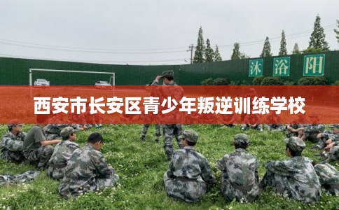 西安市长安区青少年叛逆训练学校