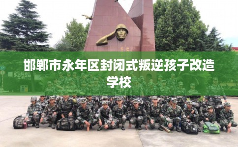邯郸市永年区封闭式叛逆孩子改造学校