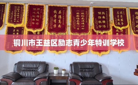 铜川市王益区励志青少年特训学校 铜川市王益区励志青少年特训学校