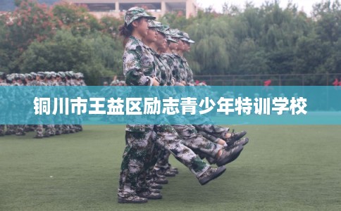 铜川市王益区励志青少年特训学校 铜川市王益区励志青少年特训学校