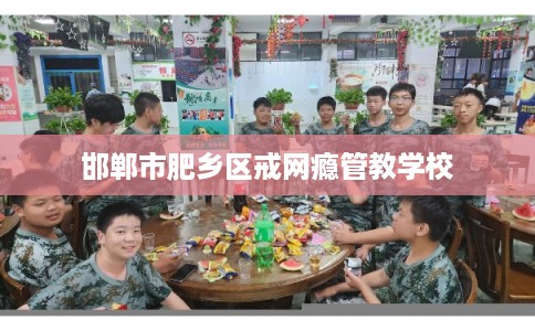 邯郸市肥乡区戒网瘾管教学校 邯郸市肥乡区戒网瘾管教学校