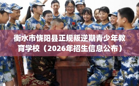 衡水市饶阳县正规叛逆期青少年教育学校（2026年招生信息公布）