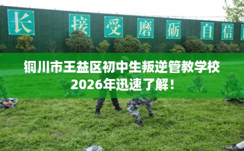铜川市王益区初中生叛逆管教学校2026年迅速了解! 铜川市王益区初中生叛逆管教学校2026年迅速了解!