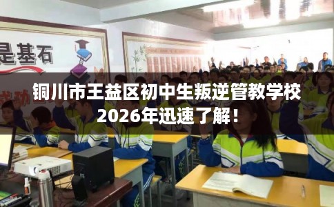 铜川市王益区初中生叛逆管教学校2026年迅速了解! 铜川市王益区初中生叛逆管教学校2026年迅速了解!