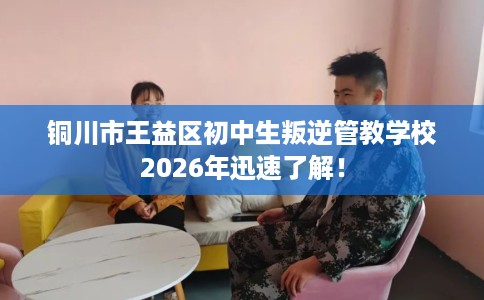 铜川市王益区初中生叛逆管教学校2026年迅速了解! 铜川市王益区初中生叛逆管教学校2026年迅速了解!