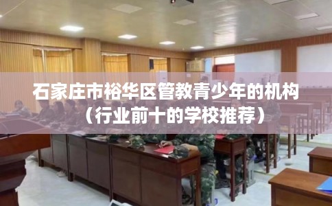 石家庄市裕华区管教青少年的机构(行业前十的学校推荐) 石家庄市裕华区管教青少年的机构(行业前十的学校推荐)